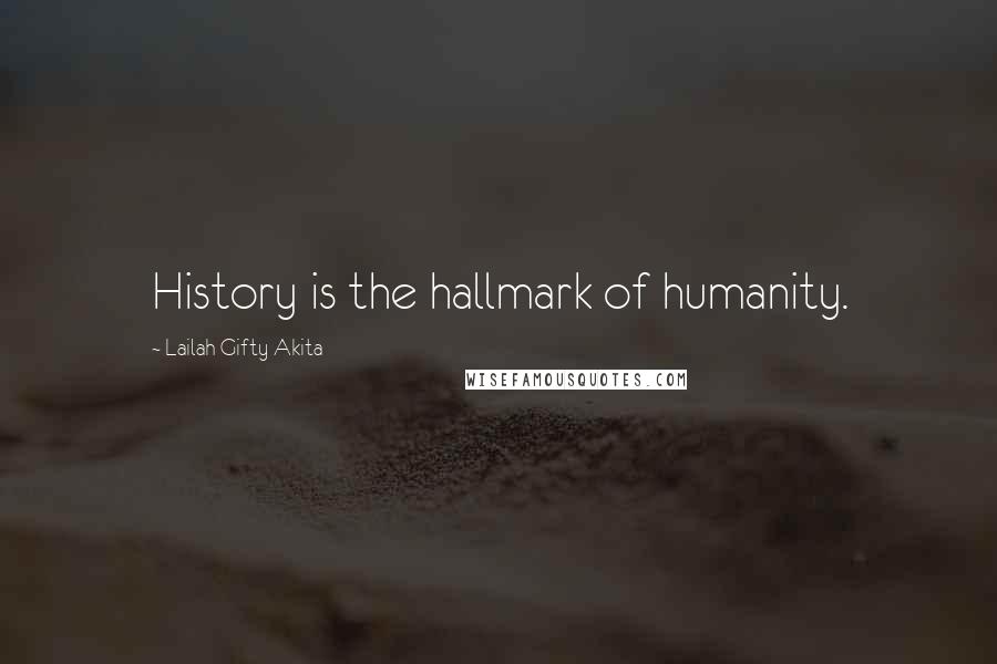 Lailah Gifty Akita Quotes: History is the hallmark of humanity.