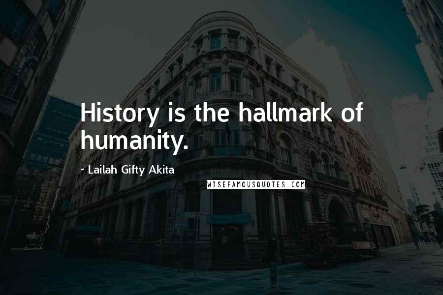 Lailah Gifty Akita Quotes: History is the hallmark of humanity.