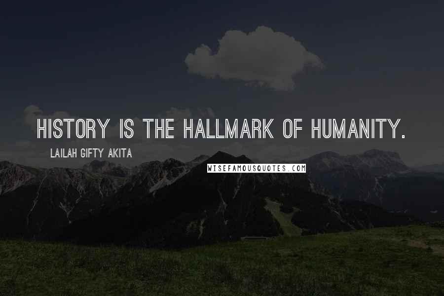 Lailah Gifty Akita Quotes: History is the hallmark of humanity.