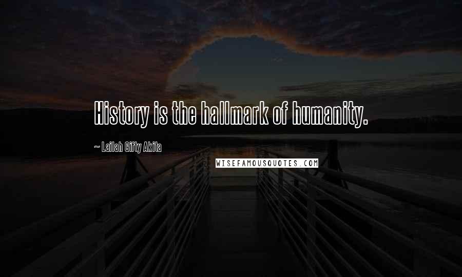 Lailah Gifty Akita Quotes: History is the hallmark of humanity.