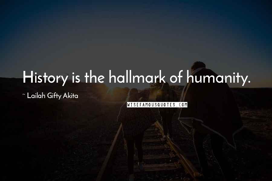Lailah Gifty Akita Quotes: History is the hallmark of humanity.