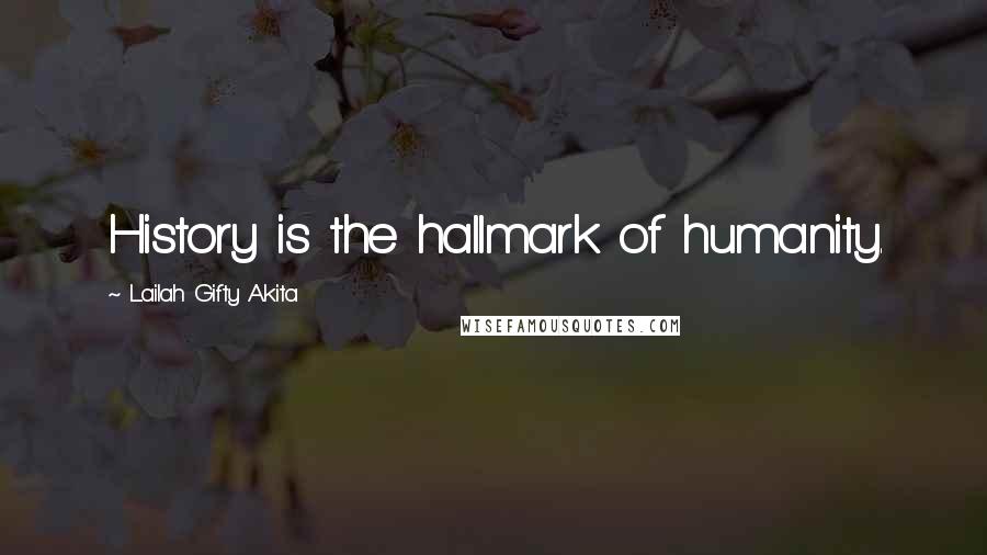 Lailah Gifty Akita Quotes: History is the hallmark of humanity.