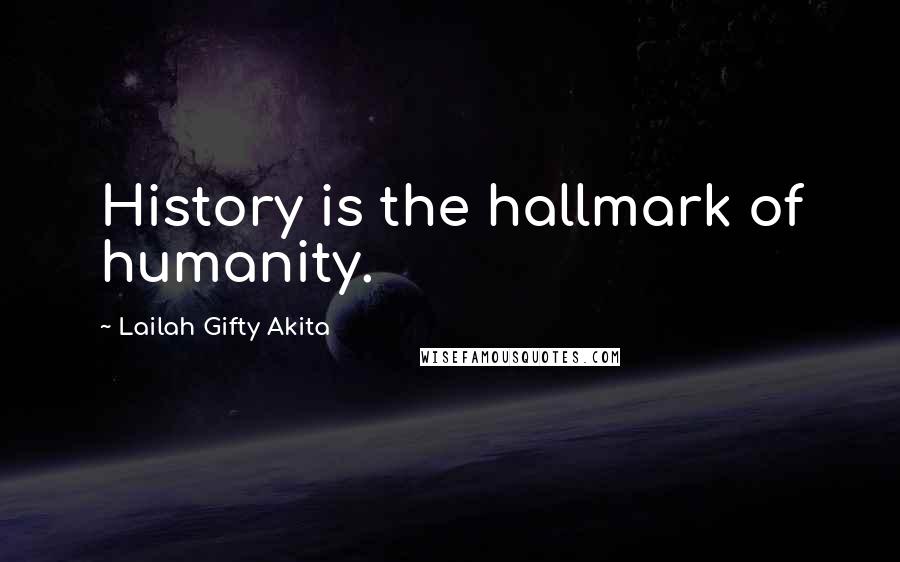 Lailah Gifty Akita Quotes: History is the hallmark of humanity.