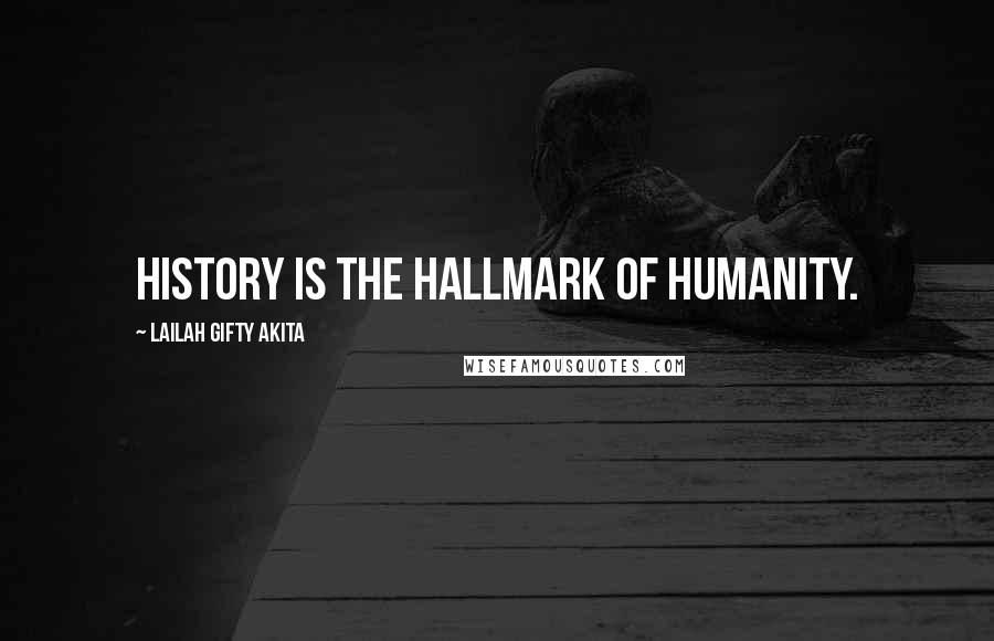 Lailah Gifty Akita Quotes: History is the hallmark of humanity.