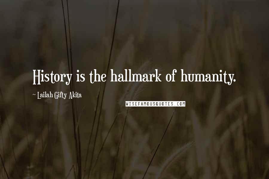 Lailah Gifty Akita Quotes: History is the hallmark of humanity.