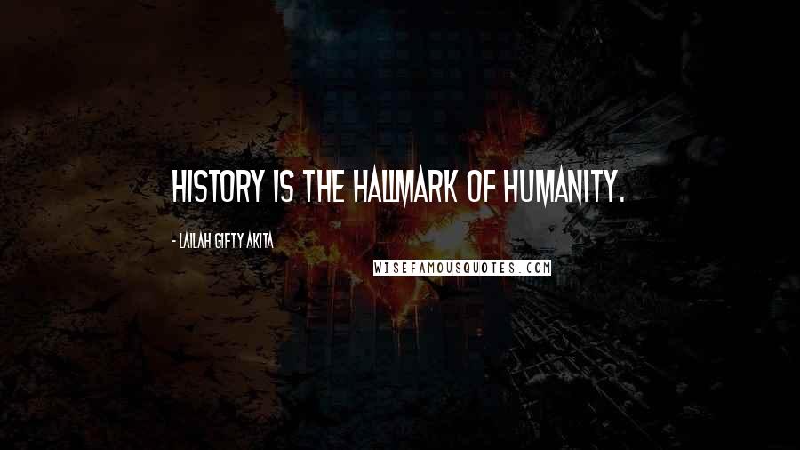 Lailah Gifty Akita Quotes: History is the hallmark of humanity.