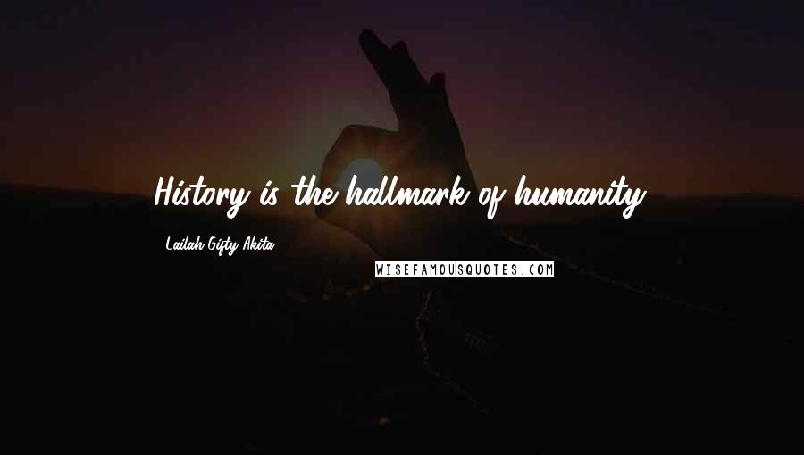 Lailah Gifty Akita Quotes: History is the hallmark of humanity.