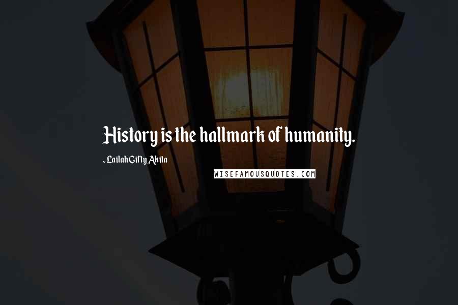 Lailah Gifty Akita Quotes: History is the hallmark of humanity.