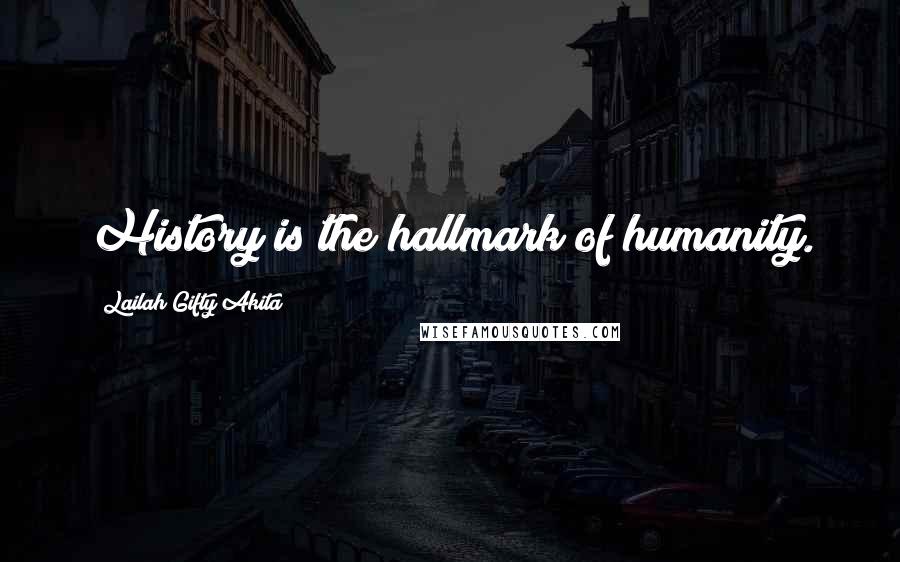 Lailah Gifty Akita Quotes: History is the hallmark of humanity.