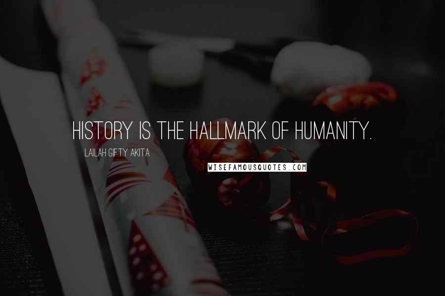 Lailah Gifty Akita Quotes: History is the hallmark of humanity.