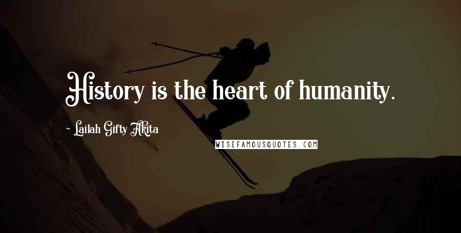 Lailah Gifty Akita Quotes: History is the heart of humanity.