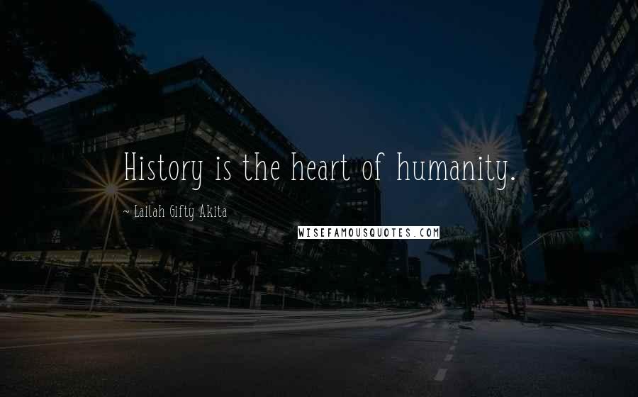 Lailah Gifty Akita Quotes: History is the heart of humanity.