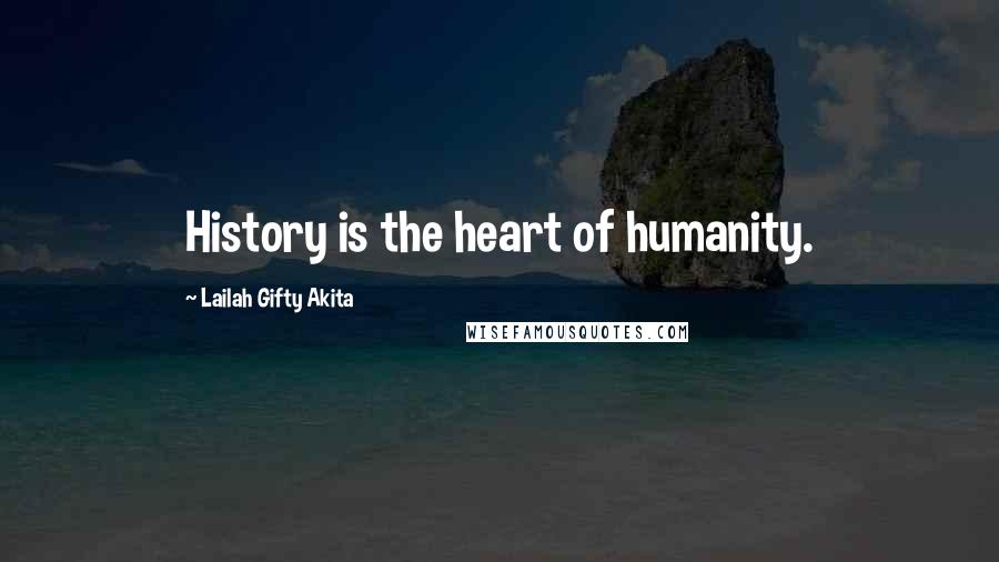 Lailah Gifty Akita Quotes: History is the heart of humanity.