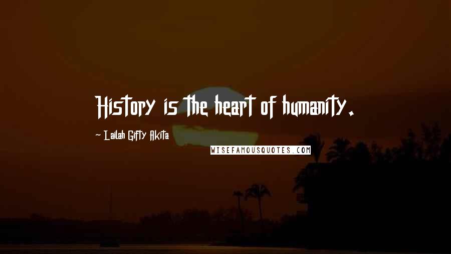 Lailah Gifty Akita Quotes: History is the heart of humanity.