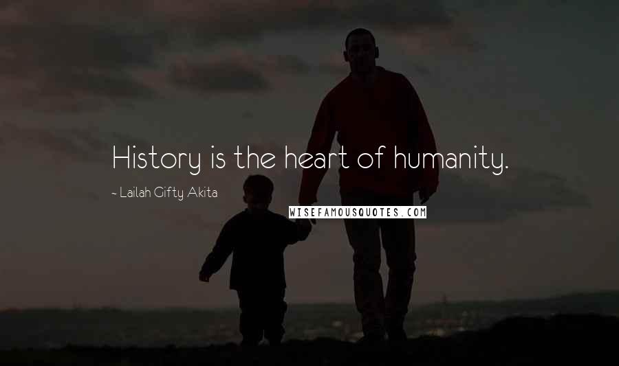 Lailah Gifty Akita Quotes: History is the heart of humanity.