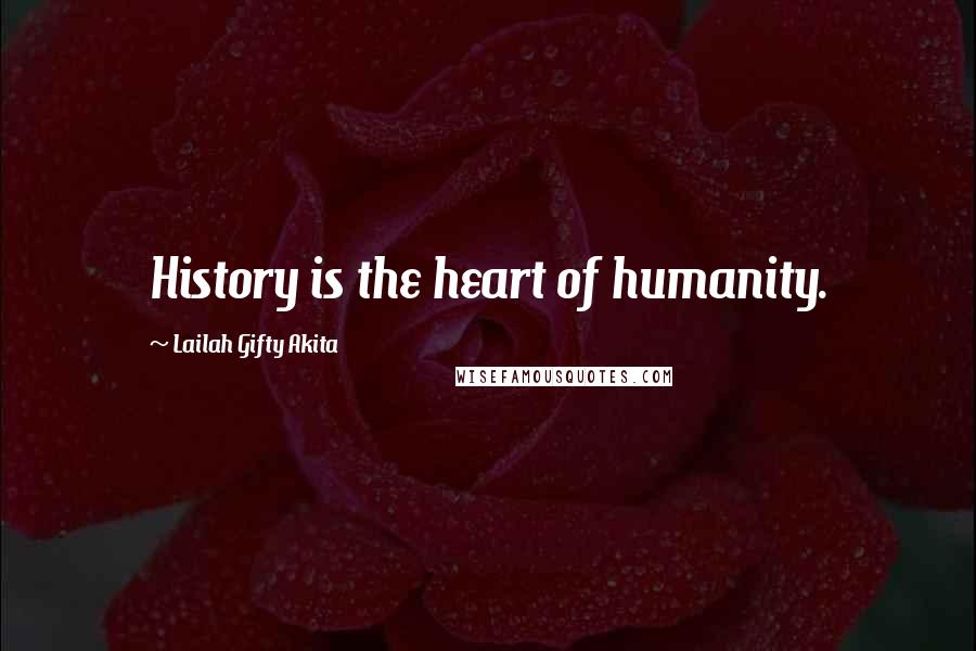 Lailah Gifty Akita Quotes: History is the heart of humanity.