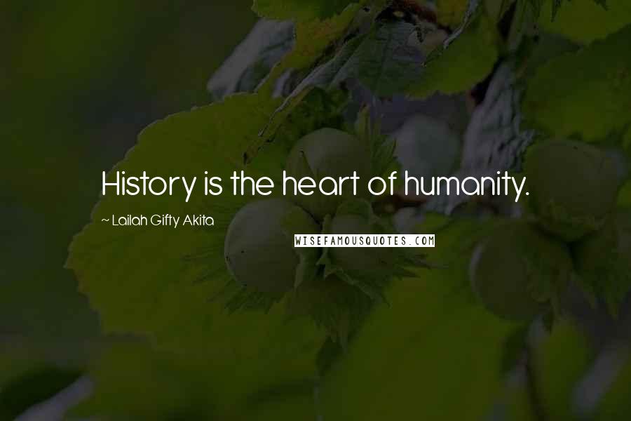 Lailah Gifty Akita Quotes: History is the heart of humanity.