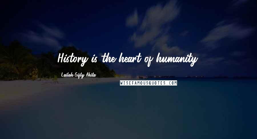 Lailah Gifty Akita Quotes: History is the heart of humanity.