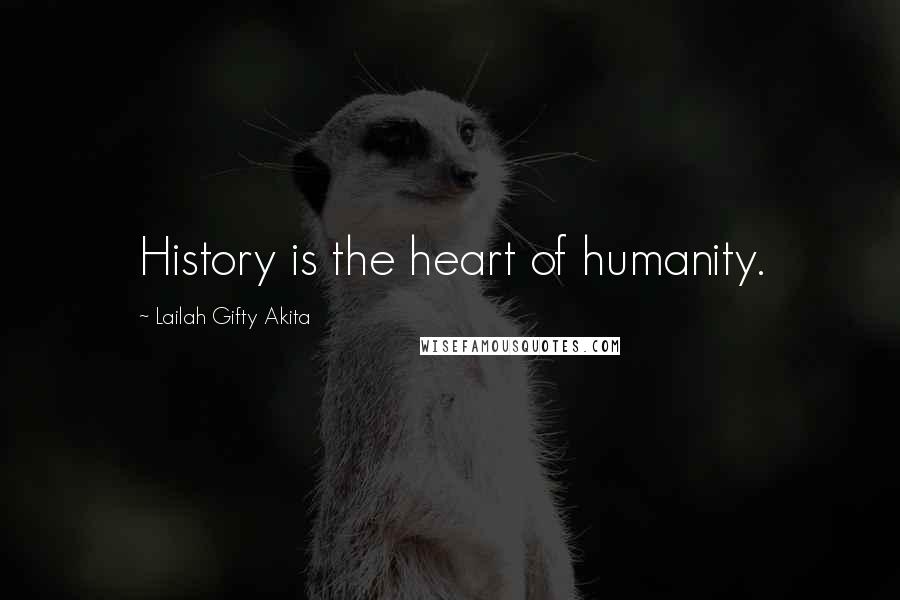 Lailah Gifty Akita Quotes: History is the heart of humanity.