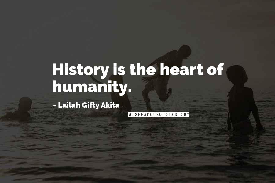 Lailah Gifty Akita Quotes: History is the heart of humanity.