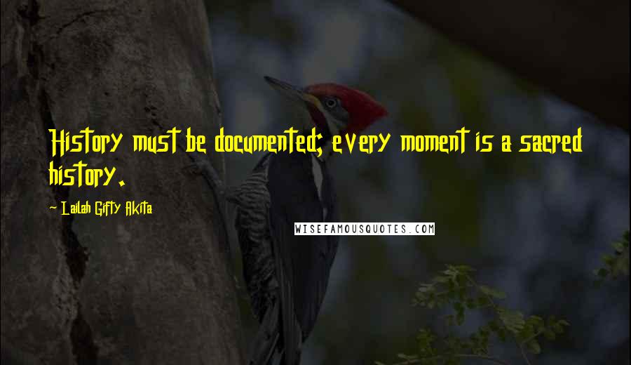 Lailah Gifty Akita Quotes: History must be documented; every moment is a sacred history.