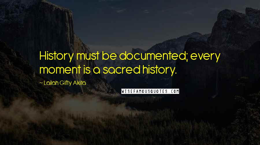 Lailah Gifty Akita Quotes: History must be documented; every moment is a sacred history.