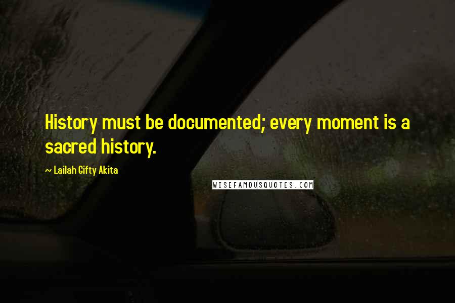 Lailah Gifty Akita Quotes: History must be documented; every moment is a sacred history.