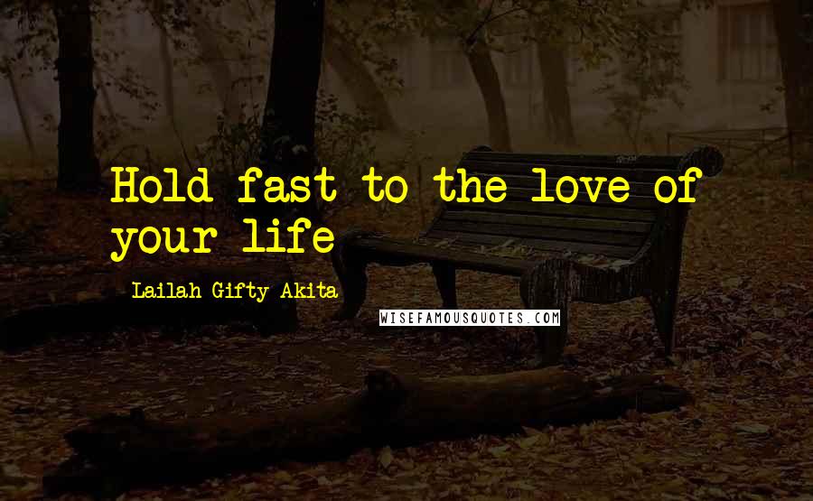 Lailah Gifty Akita Quotes: Hold fast to the love of your life