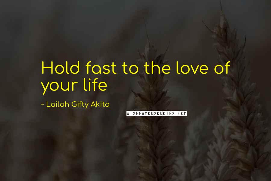 Lailah Gifty Akita Quotes: Hold fast to the love of your life