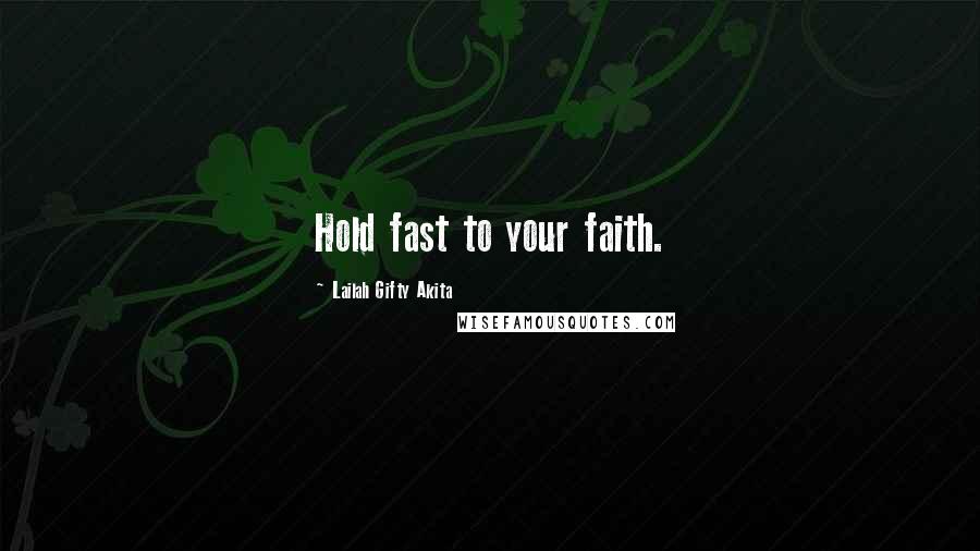 Lailah Gifty Akita Quotes: Hold fast to your faith.