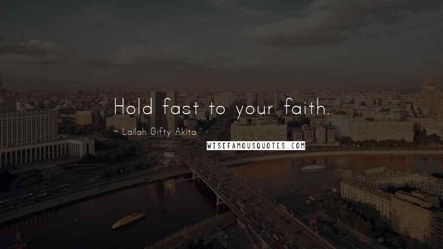 Lailah Gifty Akita Quotes: Hold fast to your faith.