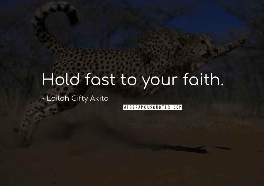 Lailah Gifty Akita Quotes: Hold fast to your faith.