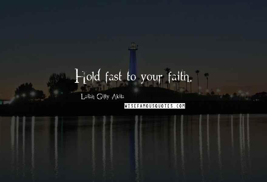 Lailah Gifty Akita Quotes: Hold fast to your faith.