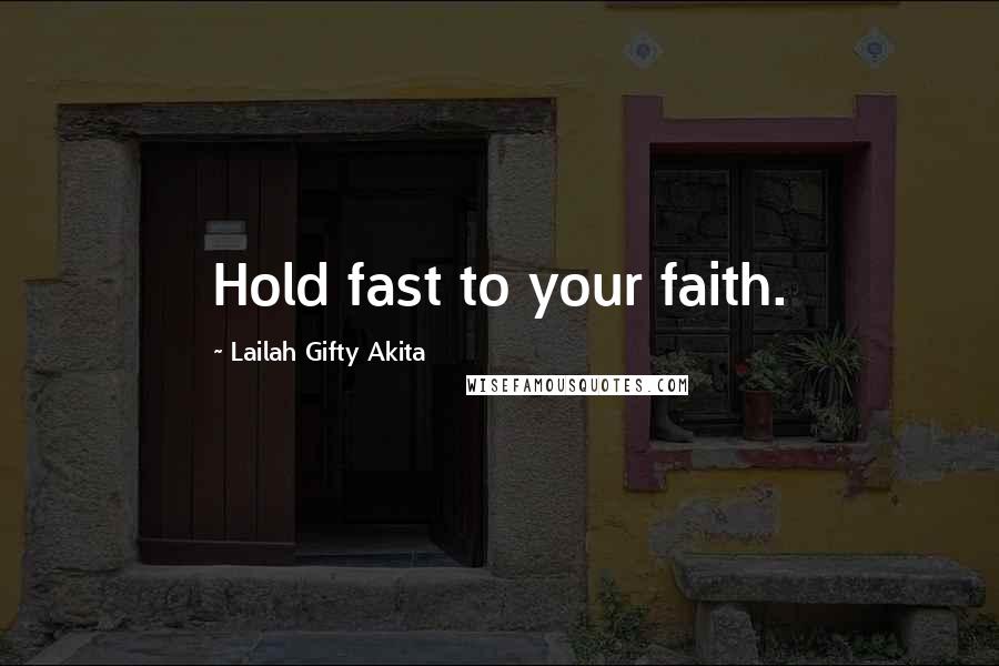 Lailah Gifty Akita Quotes: Hold fast to your faith.