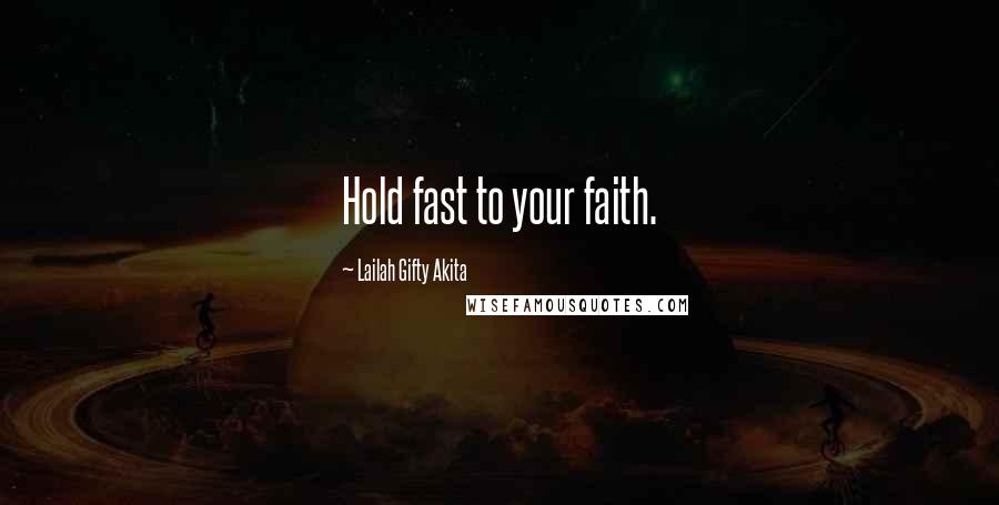 Lailah Gifty Akita Quotes: Hold fast to your faith.