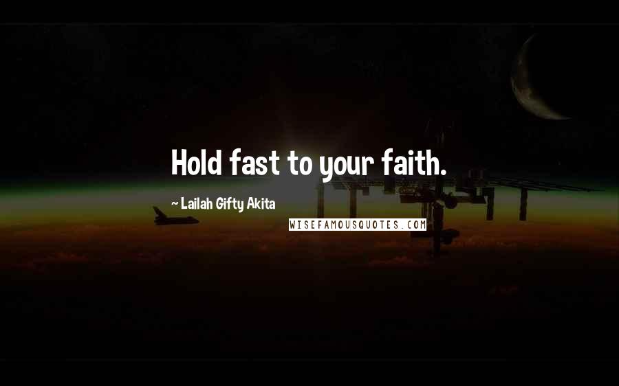 Lailah Gifty Akita Quotes: Hold fast to your faith.