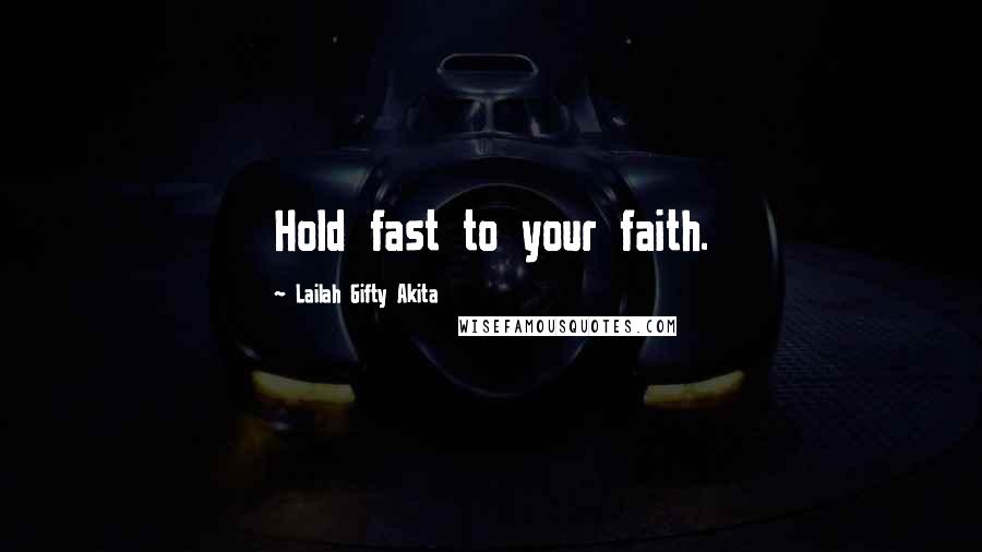 Lailah Gifty Akita Quotes: Hold fast to your faith.