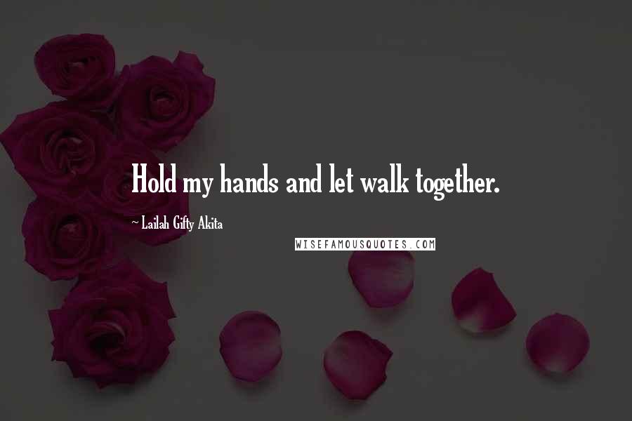 Lailah Gifty Akita Quotes: Hold my hands and let walk together.