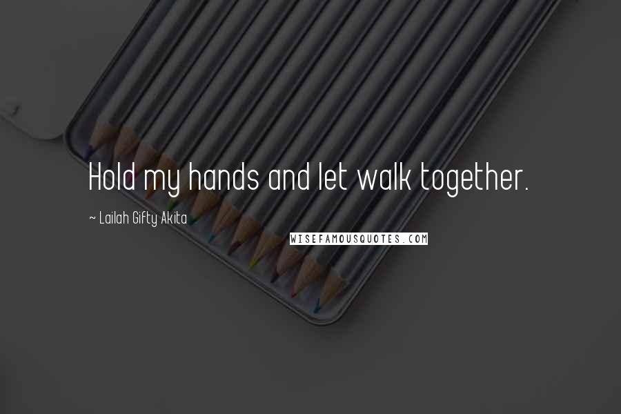 Lailah Gifty Akita Quotes: Hold my hands and let walk together.