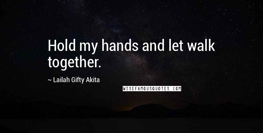 Lailah Gifty Akita Quotes: Hold my hands and let walk together.