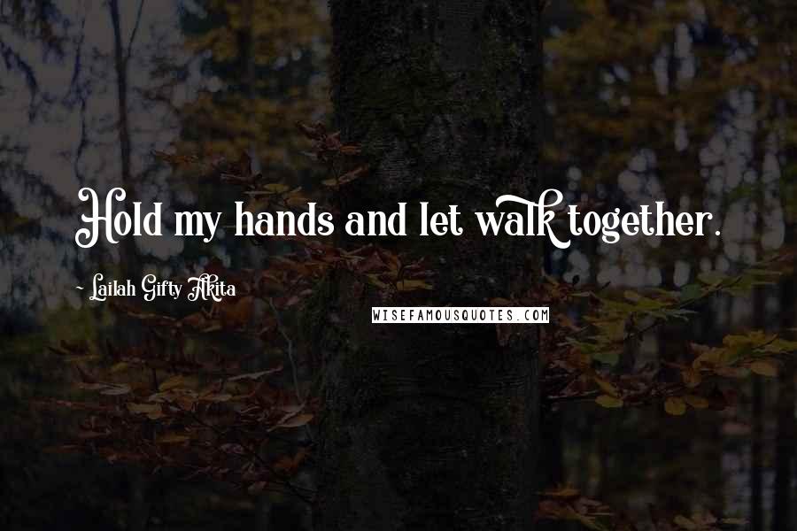 Lailah Gifty Akita Quotes: Hold my hands and let walk together.