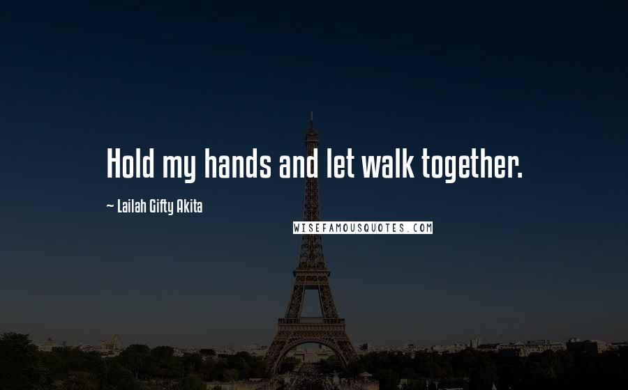 Lailah Gifty Akita Quotes: Hold my hands and let walk together.