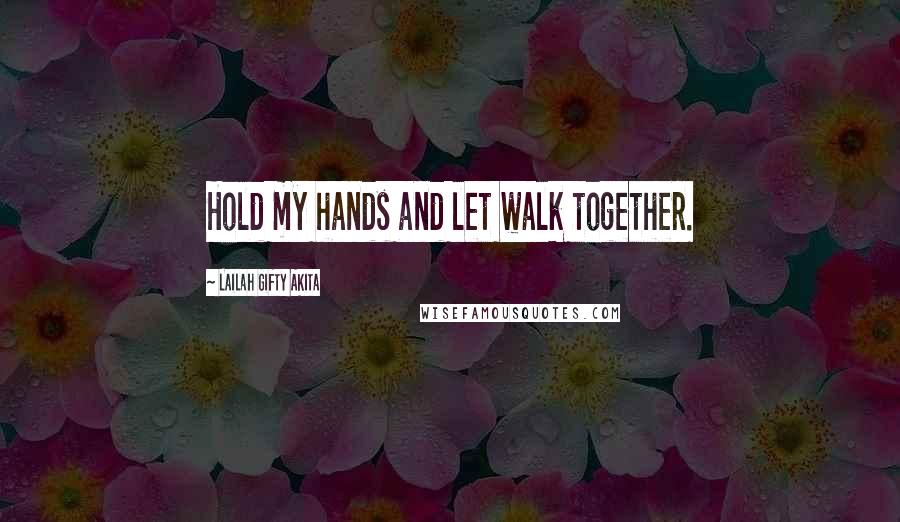 Lailah Gifty Akita Quotes: Hold my hands and let walk together.