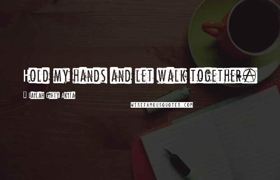 Lailah Gifty Akita Quotes: Hold my hands and let walk together.