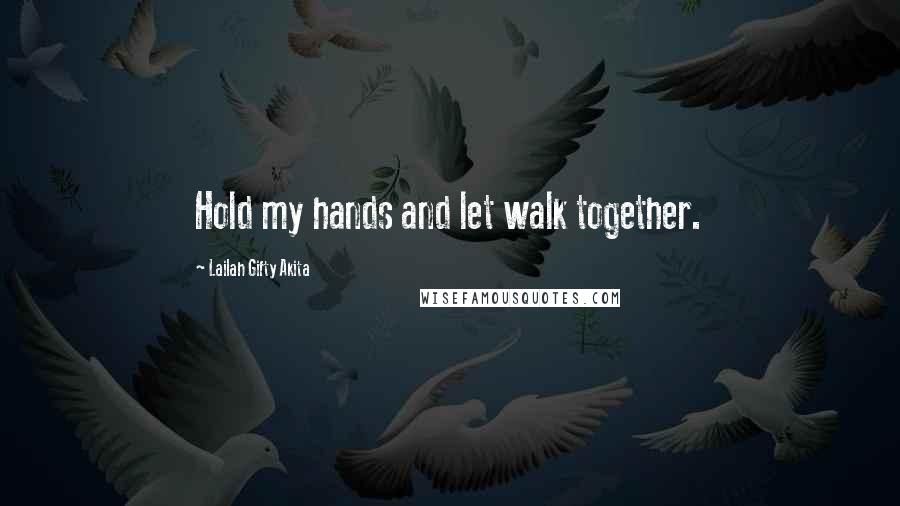 Lailah Gifty Akita Quotes: Hold my hands and let walk together.
