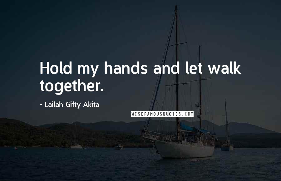 Lailah Gifty Akita Quotes: Hold my hands and let walk together.