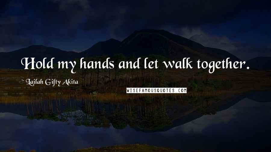 Lailah Gifty Akita Quotes: Hold my hands and let walk together.