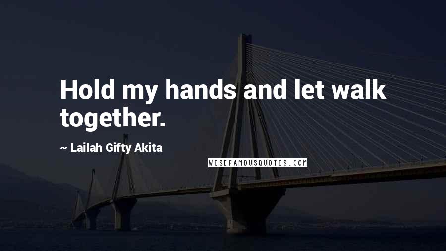 Lailah Gifty Akita Quotes: Hold my hands and let walk together.