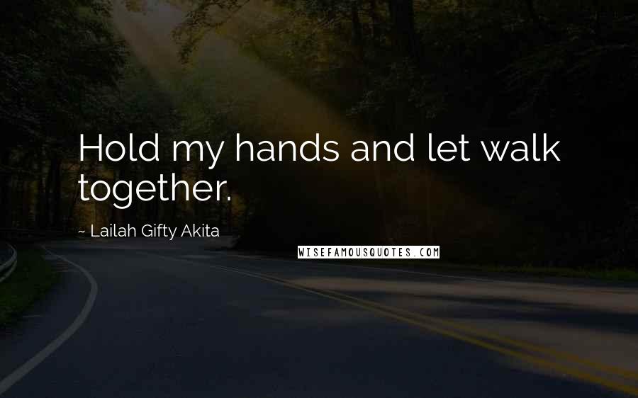 Lailah Gifty Akita Quotes: Hold my hands and let walk together.