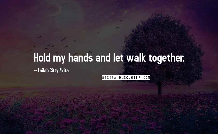 Lailah Gifty Akita Quotes: Hold my hands and let walk together.